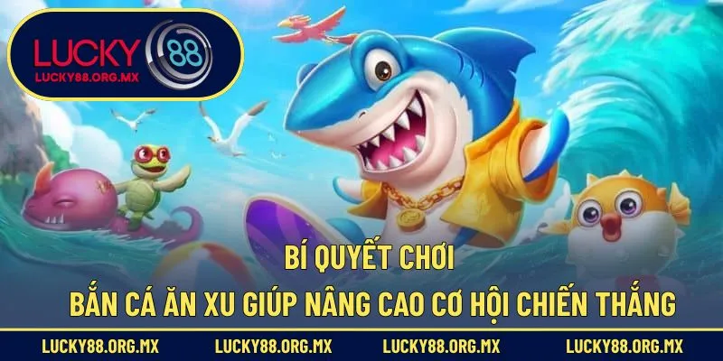 Chiến lược chơi bắn cá ăn Xu giúp nâng cao cơ hội chiến thắng