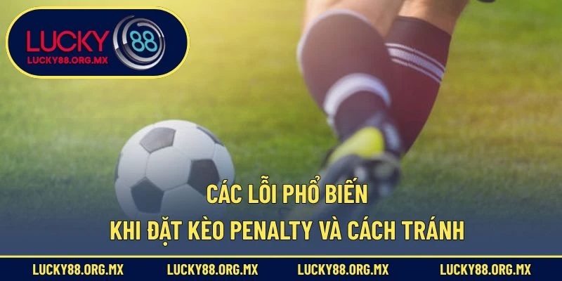 Các lỗi phổ biến khi đặt kèo penalty và cách tránh