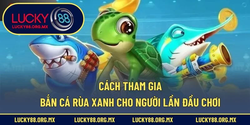 Cách tham gia bắn cá rùa xanh cho người lần đầu chơi