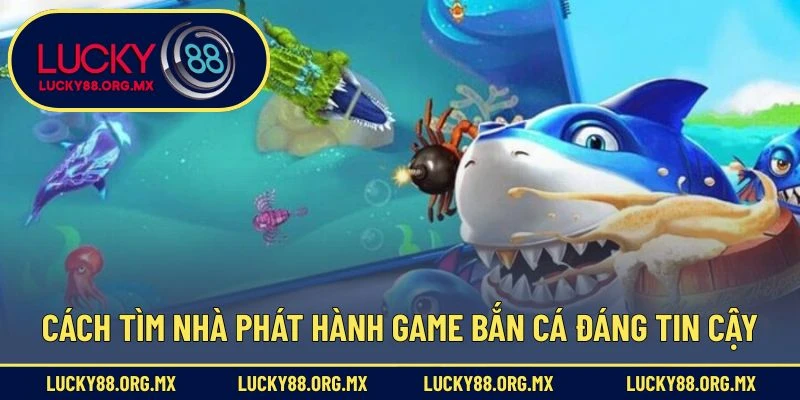Cách tìm nhà phát hành game bắn cá đáng tin cậy