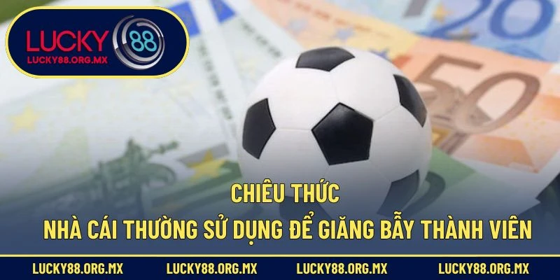 Chiêu thức nhà cái thường sử dụng để giăng bẫy thành viên