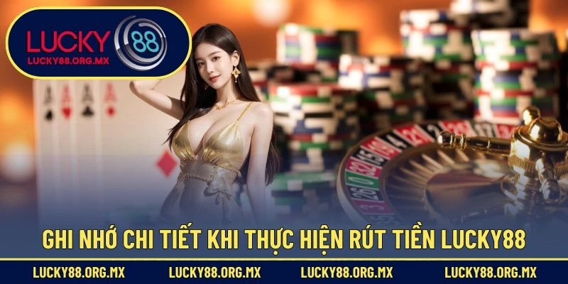 Ghi nhớ chi tiết khi thực hiện rút tiền Lucky88
