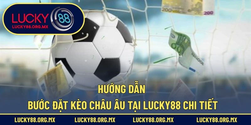 Hướng dẫn bước đặt kèo châu Âu tại Lucky88 chi tiết