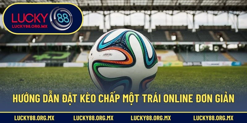 Hướng dẫn đặt kèo chấp một trái online đơn giản