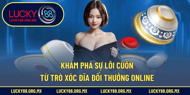 Khám phá sự lôi cuốn từ trò xóc đĩa đổi thưởng online
