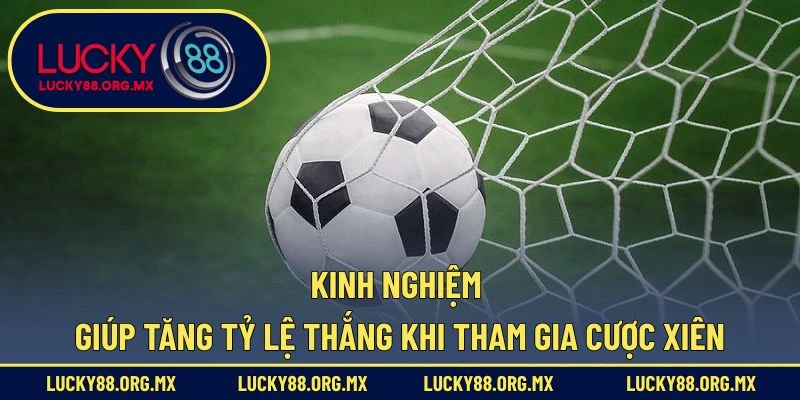 Kinh nghiệm giúp tăng tỷ lệ thắng khi tham gia cược xiên