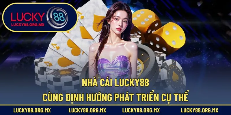 Nhà cái Lucky88 cùng định hướng phát triển cụ thể