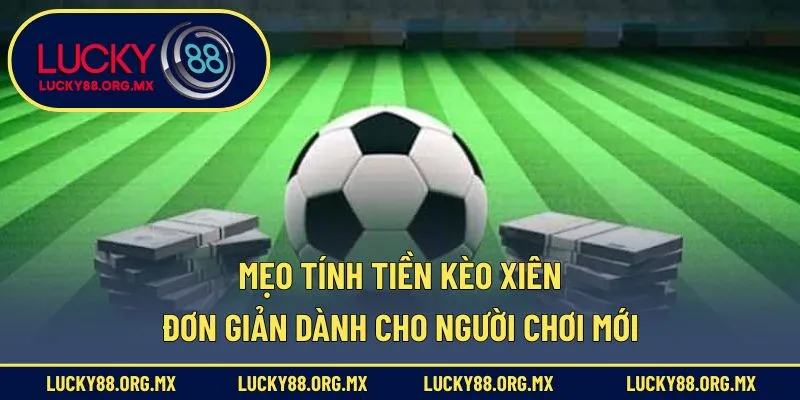Mẹo tính tiền kèo xiên đơn giản dành cho người chơi mới