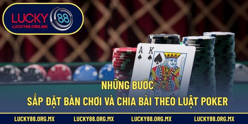 Những bước sắp đặt bàn chơi và chia bài theo luật chơi Poker