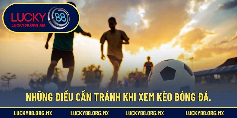 Những điều cần tránh khi xem kèo bóng đá