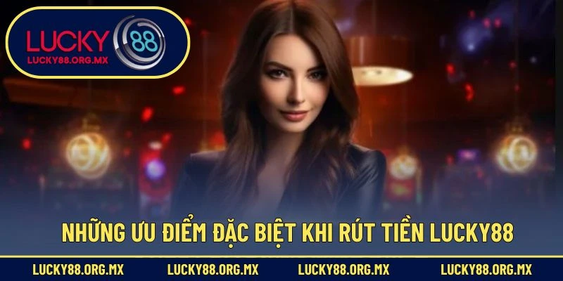 Những ưu điểm đặc biệt khi rút tiền Lucky88