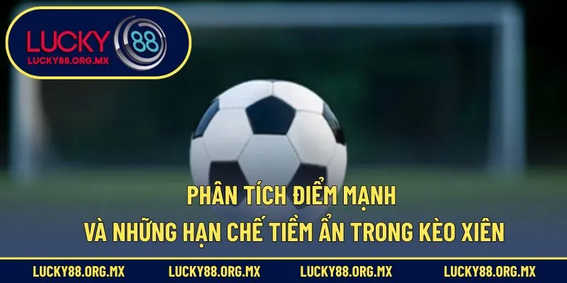 Phân tích điểm mạnh và những hạn chế tiềm ẩn trong kèo xiên