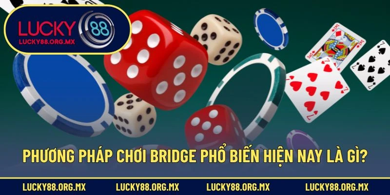 Phương pháp chơi Bridge phổ biến hiện nay là gì?