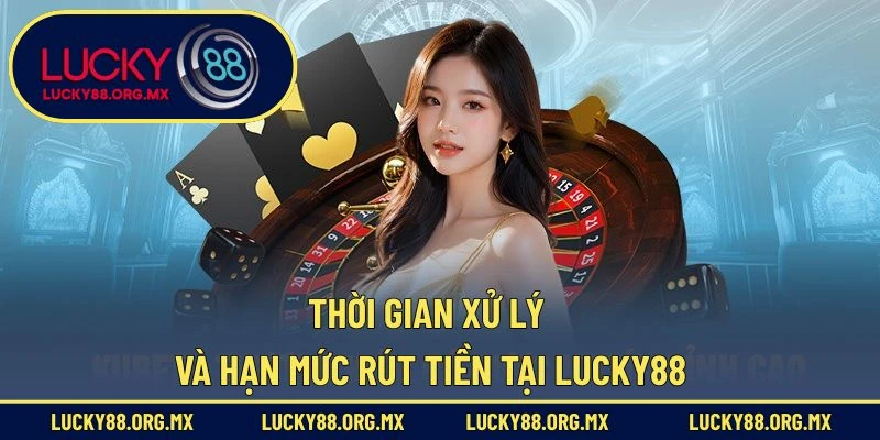 Thời gian xử lý và hạn mức rút tiền tại Lucky88