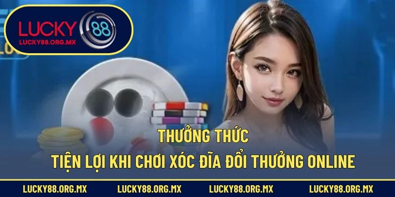 Thưởng thức tiện lợi khi chơi xóc đĩa đổi thưởng online