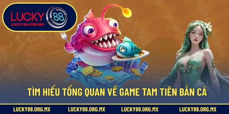 Tìm hiểu tổng quan về game Tam tiên bắn cá