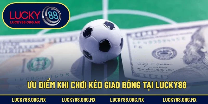 Ưu điểm khi chơi kèo giao bóng tại Lucky88